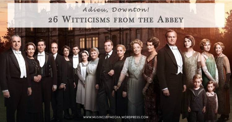 Adieu, Downton: 26 Witticisms from the Abbey - Musings by Megha